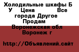 Холодильные шкафы Б/У  › Цена ­ 9 000 - Все города Другое » Продам   . Воронежская обл.,Воронеж г.